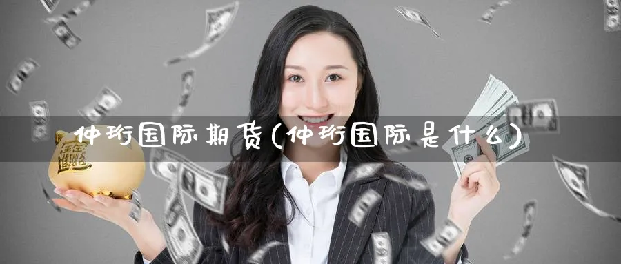 仲珩国际期货(仲珩国际是什么)_https://www.nyyysy.com_期货直播_第1张