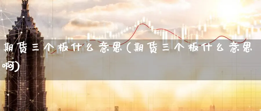 期货三个板什么意思(期货三个板什么意思啊)_期货分析_第1张_南严期货 期货三个板什么意思(期货三个板什么意思啊)_https://www.nyyysy.com_期货分析_第1张