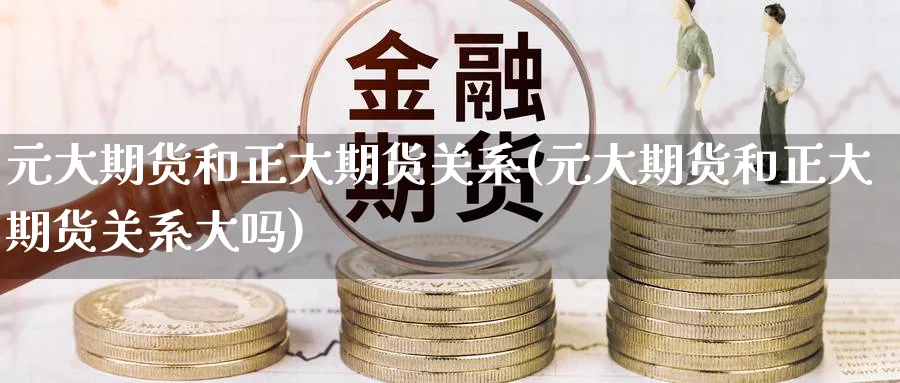 元大期货和正大期货关系(元大期货和正大期货关系大吗)_https://www.nyyysy.com_期货直播_第1张