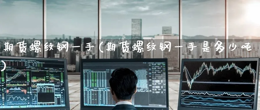 期货螺纹钢一手(期货螺纹钢一手是多少吨)_https://www.nyyysy.com_期货市场_第1张