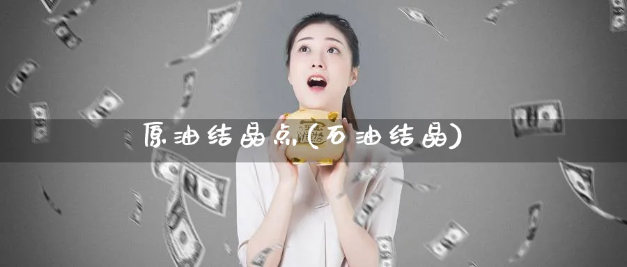 原油结晶点(石油结晶)_https://www.nyyysy.com_期货分析_第1张