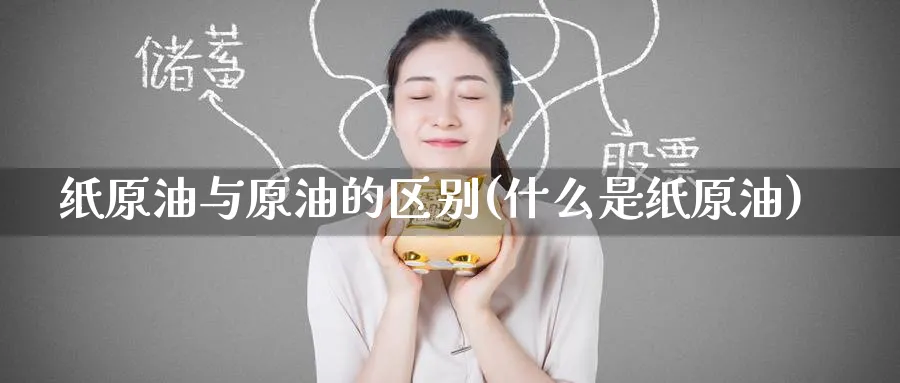 纸原油与原油的区别(什么是纸原油)_https://www.nyyysy.com_期货喊单_第1张