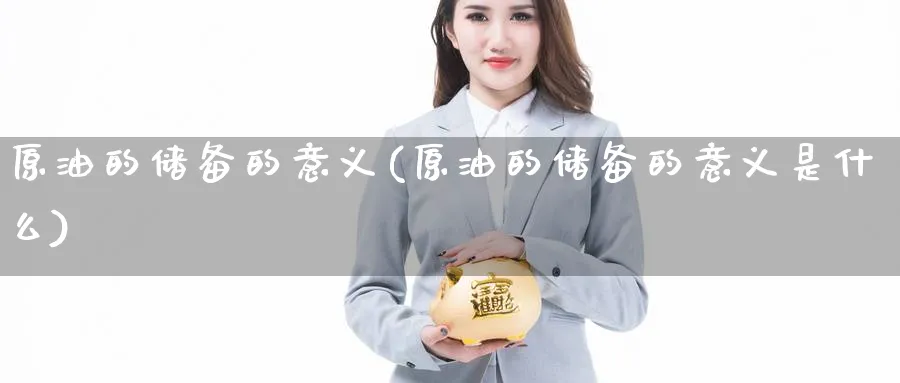 原油的储备的意义(原油的储备的意义是什么)_https://www.nyyysy.com_期货平台_第1张