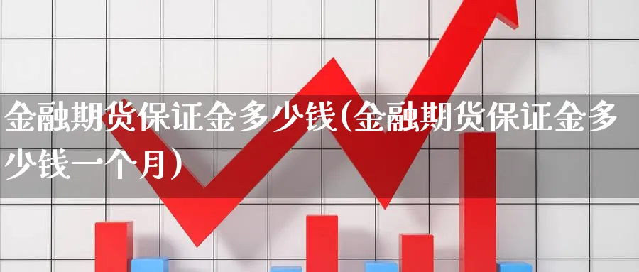 金融期货保证金多少钱(金融期货保证金多少钱一个月)_https://www.nyyysy.com_期货市场_第1张