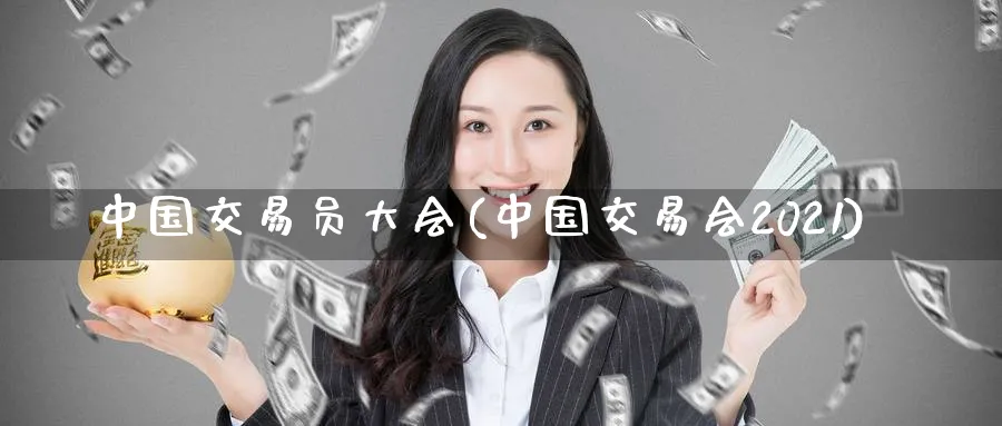 中国交易员大会(中国交易会2021)_https://www.nyyysy.com_期货喊单_第1张