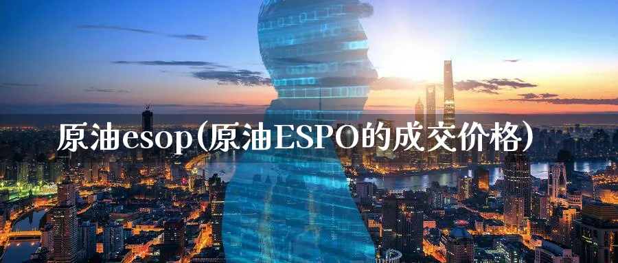 原油esop(原油ESPO的成交价格)_https://www.nyyysy.com_期货分析_第1张