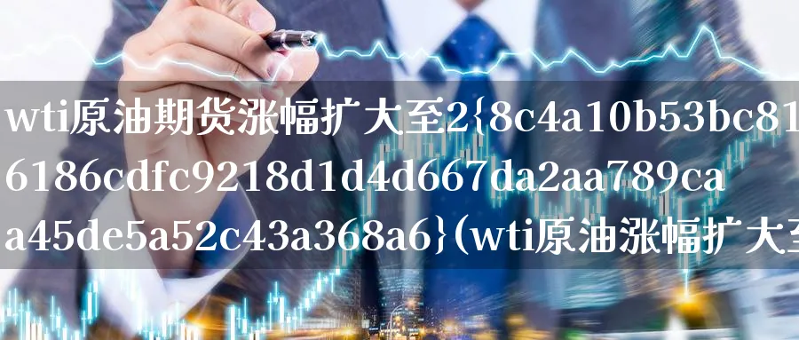 wti原油期货涨幅扩大至2%(wti原油涨幅扩大至8%)_期货直播_第1张_南严期货 wti原油期货涨幅扩大至2%(wti原油涨幅扩大至8%)_https://www.nyyysy.com_期货直播_第1张