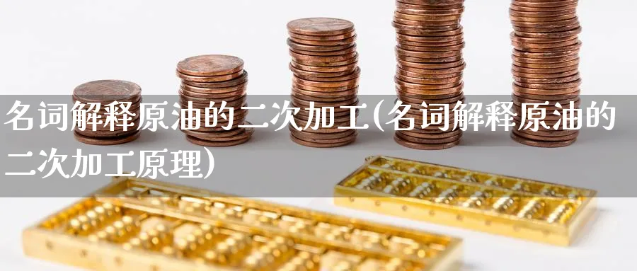 名词解释原油的二次加工(名词解释原油的二次加工原理)_期货喊单_第1张_南严期货 名词解释原油的二次加工(名词解释原油的二次加工原理)_https://www.nyyysy.com_期货喊单_第1张
