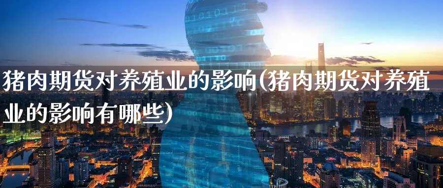 猪肉期货对养殖业的影响(猪肉期货对养殖业的影响有哪些)_https://www.nyyysy.com_期货市场_第1张