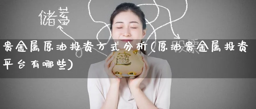 贵金属原油投资方式分析(原油贵金属投资平台有哪些)_https://www.nyyysy.com_期货直播_第1张