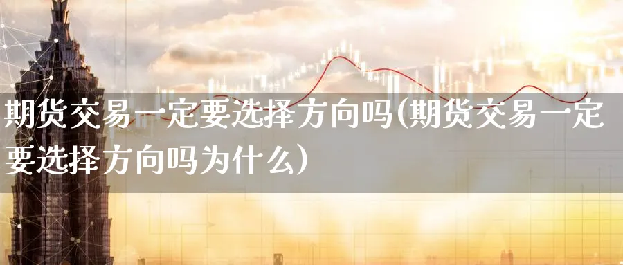 期货交易一定要选择方向吗(期货交易一定要选择方向吗为什么)_https://www.nyyysy.com_期货平台_第1张