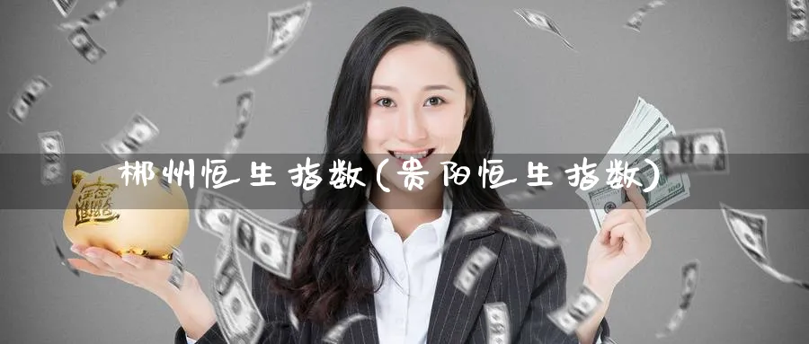 郴州恒生指数(贵阳恒生指数)_期货喊单_第1张_南严期货 郴州恒生指数(贵阳恒生指数)_https://www.nyyysy.com_期货喊单_第1张