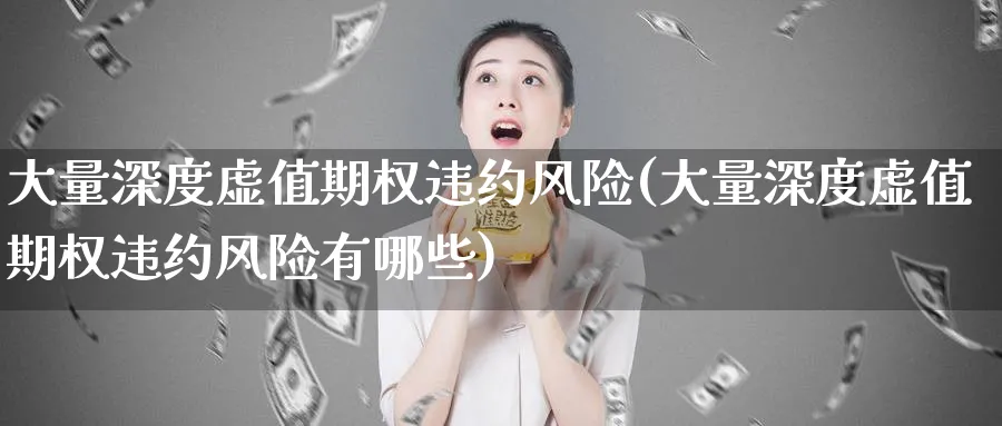 大量深度虚值期权违约风险(大量深度虚值期权违约风险有哪些)_https://www.nyyysy.com_期货行情_第1张