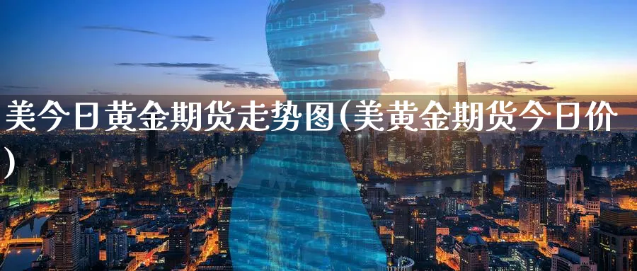 美今日黄金期货走势图(美黄金期货今日价)_https://www.nyyysy.com_期货行情_第1张