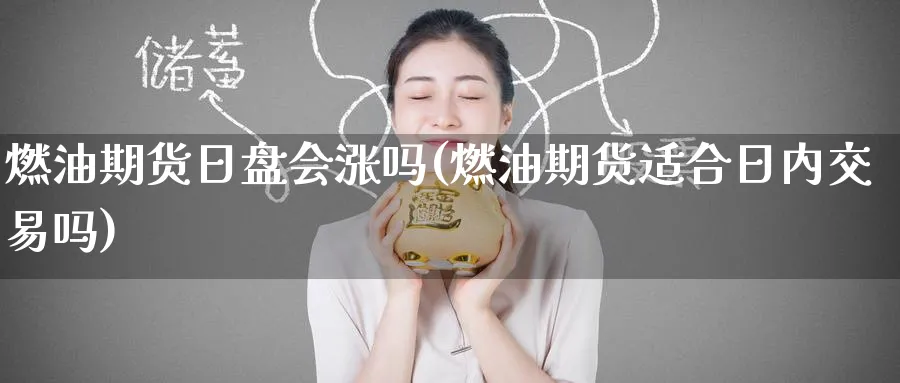 燃油期货日盘会涨吗(燃油期货适合日内交易吗)_https://www.nyyysy.com_期货市场_第1张