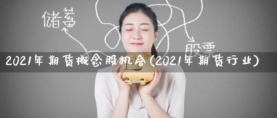 2021年期货概念股机会(2021年期货行业)_期货平台_第1张_南严期货 2021年期货概念股机会(2021年期货行业)_https://www.nyyysy.com_期货平台_第1张