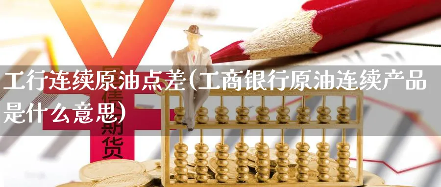 工行连续原油点差(工商银行原油连续产品是什么意思)_https://www.nyyysy.com_期货平台_第1张
