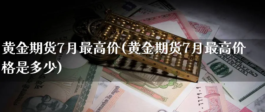 黄金期货7月最高价(黄金期货7月最高价格是多少)_https://www.nyyysy.com_期货行情_第1张