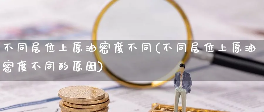 不同层位上原油密度不同(不同层位上原油密度不同的原因)_https://www.nyyysy.com_期货平台_第1张