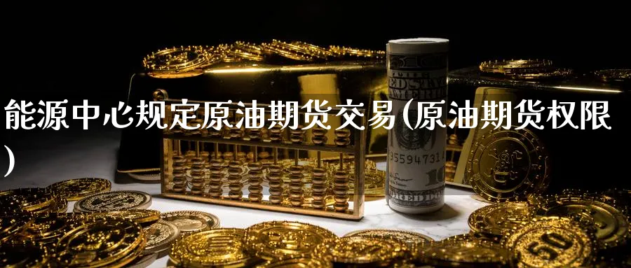 能源中心规定原油期货交易(原油期货权限)_期货喊单_第1张_南严期货 能源中心规定原油期货交易(原油期货权限)_https://www.nyyysy.com_期货喊单_第1张