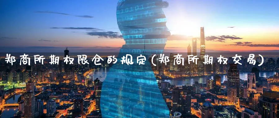 郑商所期权限仓的规定(郑商所期权交易)_https://www.nyyysy.com_期货市场_第1张