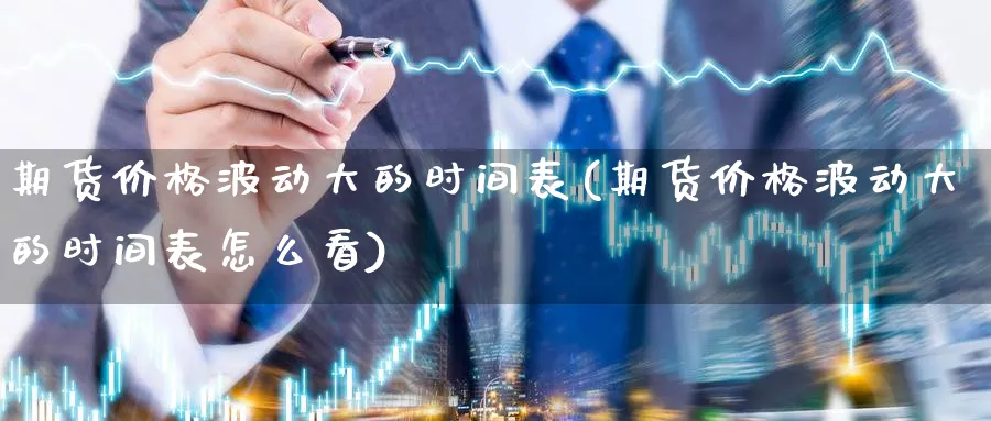 期货价格波动大的时间表(期货价格波动大的时间表怎么看)_https://www.nyyysy.com_期货市场_第1张