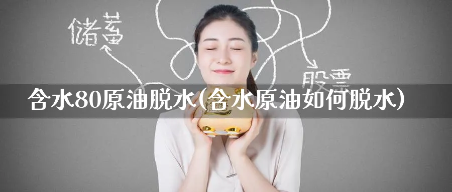 含水80原油脱水(含水原油如何脱水)_https://www.nyyysy.com_期货直播_第1张