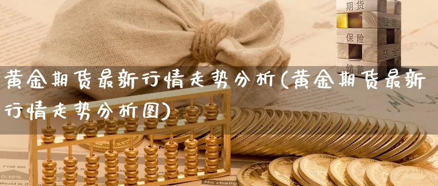 黄金期货最新行情走势分析(黄金期货最新行情走势分析图)_https://www.nyyysy.com_期货分析_第1张