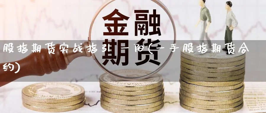 股指期货实战指引 一阳(一手股指期货合约)_https://www.nyyysy.com_期货市场_第1张