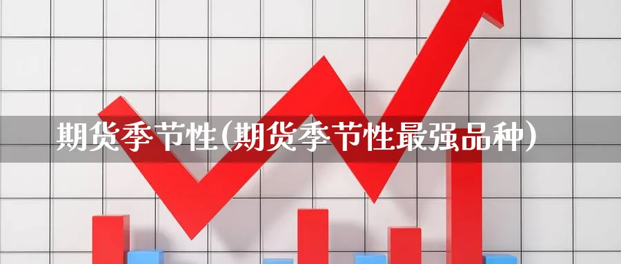 期货季节性(期货季节性最强品种)_期货平台_第1张_南严期货 期货季节性(期货季节性最强品种)_https://www.nyyysy.com_期货平台_第1张