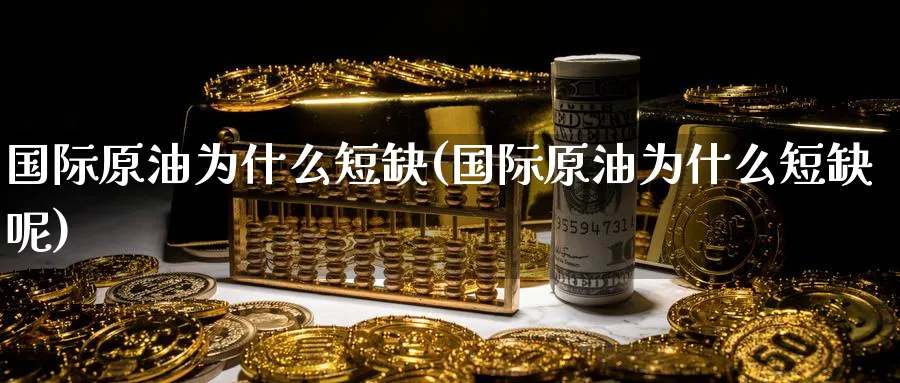 国际原油为什么短缺(国际原油为什么短缺呢)_https://www.nyyysy.com_期货行情_第1张