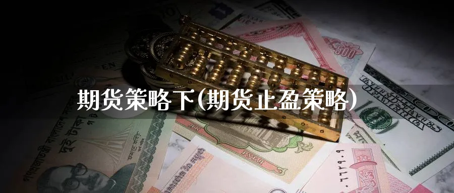 期货策略下(期货止盈策略)_https://www.nyyysy.com_期货行情_第1张
