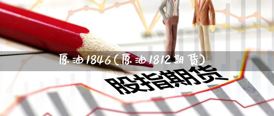 原油1846(原油1812期货)_https://www.nyyysy.com_期货分析_第1张