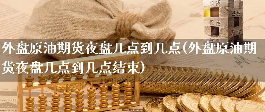 外盘原油期货夜盘几点到几点(外盘原油期货夜盘几点到几点结束)_期货喊单_第1张_南严期货 外盘原油期货夜盘几点到几点(外盘原油期货夜盘几点到几点结束)_https://www.nyyysy.com_期货喊单_第1张