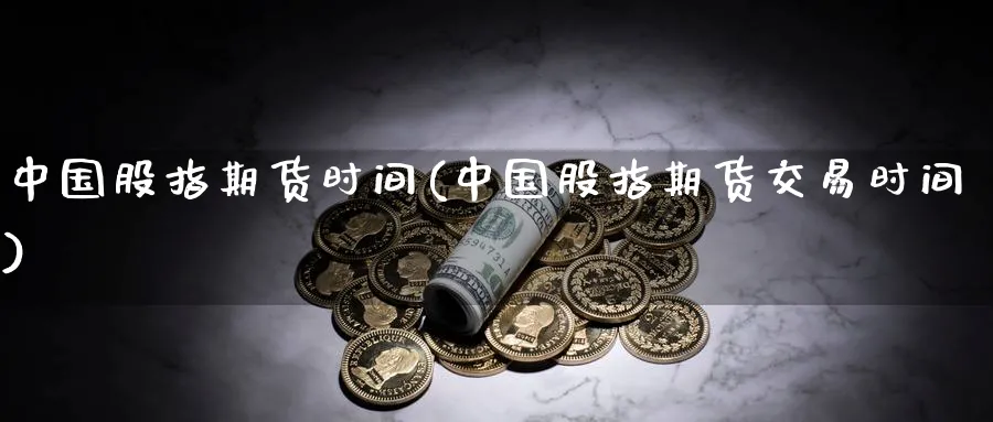 中国股指期货时间(中国股指期货交易时间)_https://www.nyyysy.com_期货市场_第1张
