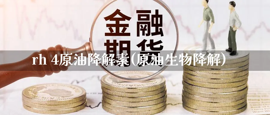 rh 4原油降解素(原油生物降解)_https://www.nyyysy.com_期货直播_第1张
