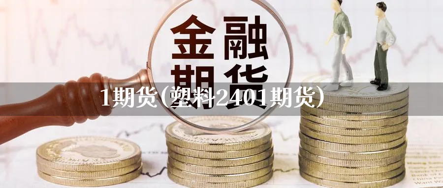 1期货(塑料2401期货)_https://www.nyyysy.com_期货平台_第1张