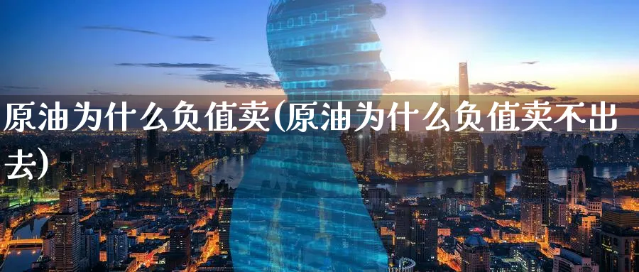 原油为什么负值卖(原油为什么负值卖不出去)_https://www.nyyysy.com_期货市场_第1张