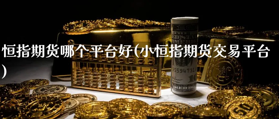恒指期货哪个平台好(小恒指期货交易平台)_https://www.nyyysy.com_期货喊单_第1张