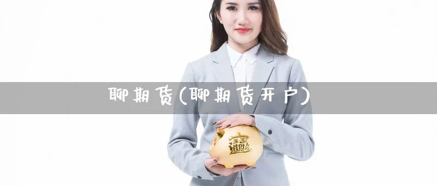 聊期货(聊期货开户)_https://www.nyyysy.com_期货直播_第1张