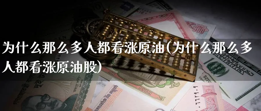 为什么那么多人都看涨原油(为什么那么多人都看涨原油股)_https://www.nyyysy.com_期货市场_第1张