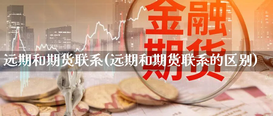 远期和期货联系(远期和期货联系的区别)_https://www.nyyysy.com_期货分析_第1张