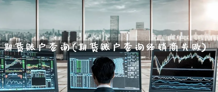期货账户查询(期货账户查询经销商失败)_https://www.nyyysy.com_期货平台_第1张