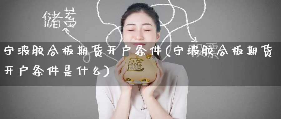 宁波胶合板期货开户条件(宁波胶合板期货开户条件是什么)_https://www.nyyysy.com_期货平台_第1张