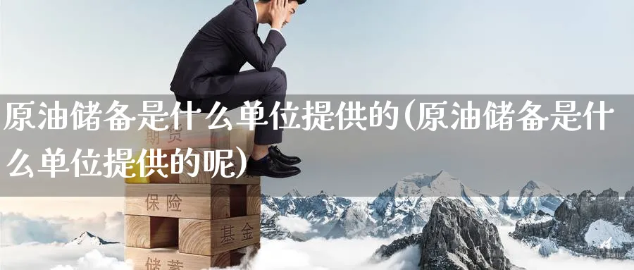 原油储备是什么单位提供的(原油储备是什么单位提供的呢)_https://www.nyyysy.com_期货直播_第1张