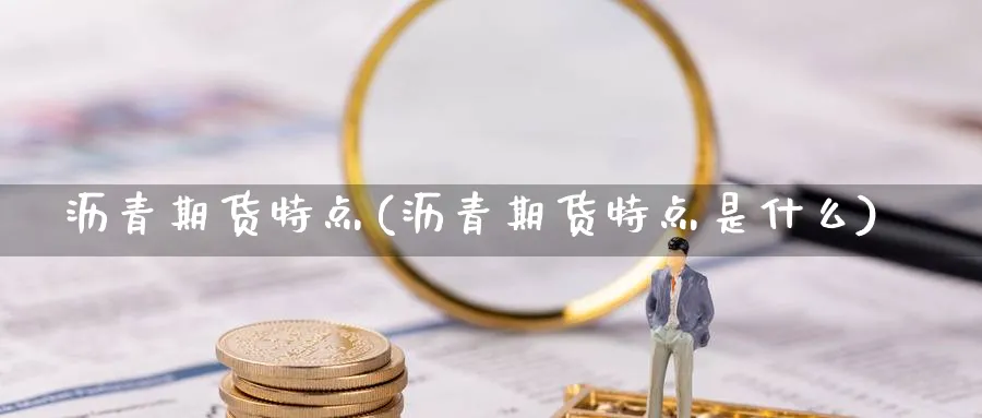 沥青期货特点(沥青期货特点是什么)_期货分析_第1张_南严期货 沥青期货特点(沥青期货特点是什么)_https://www.nyyysy.com_期货分析_第1张