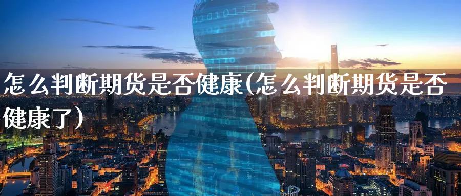怎么判断期货是否健康(怎么判断期货是否健康了)_https://www.nyyysy.com_期货直播_第1张