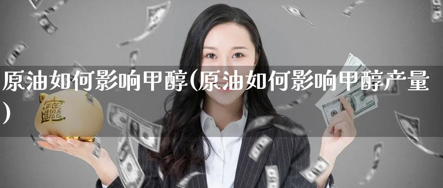 原油如何影响甲醇(原油如何影响甲醇产量)_https://www.nyyysy.com_期货喊单_第1张