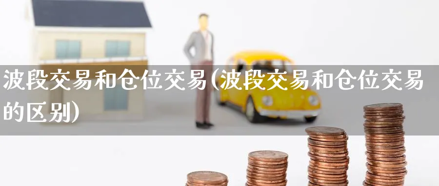 波段交易和仓位交易(波段交易和仓位交易的区别)_https://www.nyyysy.com_期货平台_第1张