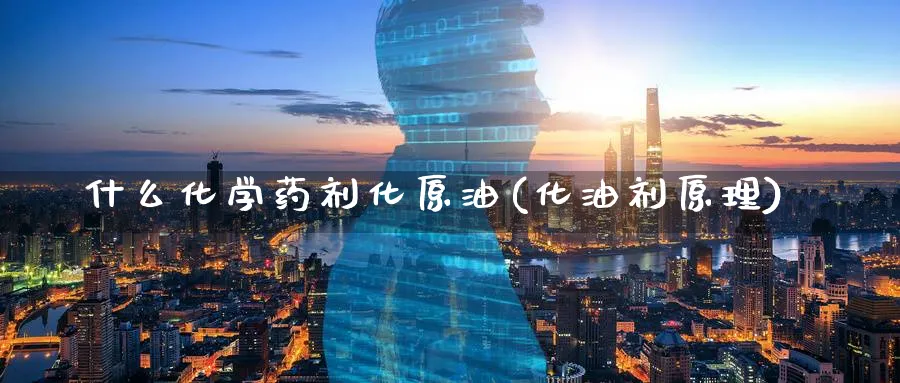 什么化学药剂化原油(化油剂原理)_期货平台_第1张_南严期货 什么化学药剂化原油(化油剂原理)_https://www.nyyysy.com_期货平台_第1张